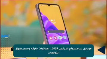 موبايل سامسونج الأرخص 2025.. إمكانيات خارقة وسعر يفوق التوقعات